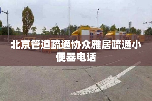 北京管道疏通协众雅居疏通小便器电话