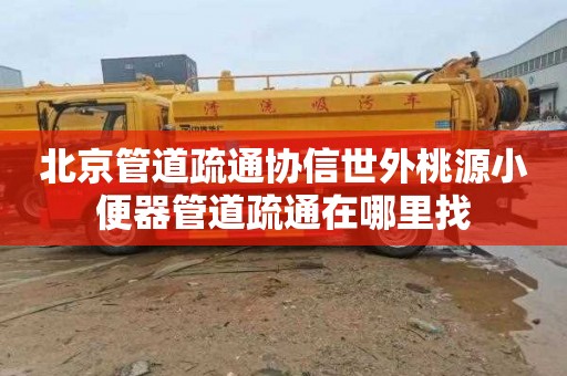 北京管道疏通协信世外桃源小便器管道疏通在哪里找