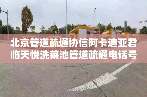 北京管道疏通协信阿卡迪亚君临天悦洗菜池管道疏通电话号码