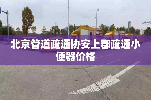 北京管道疏通协安上郡疏通小便器价格