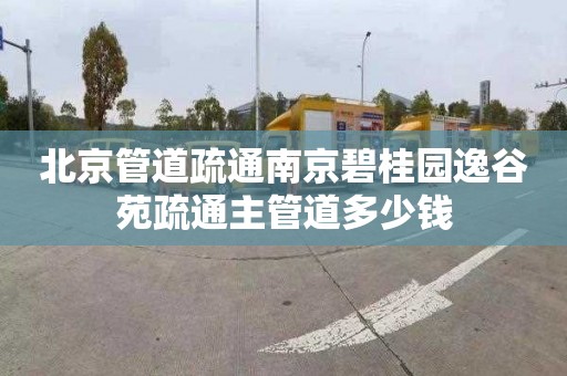 北京管道疏通南京碧桂园逸谷苑疏通主管道多少钱
