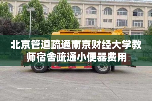 北京管道疏通南京财经大学教师宿舍疏通小便器费用