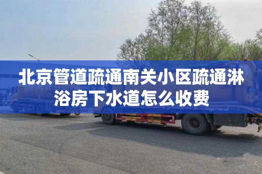 北京管道疏通南关小区疏通淋浴房下水道怎么收费
