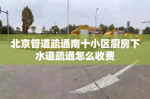北京管道疏通南十小区厨房下水道疏通怎么收费