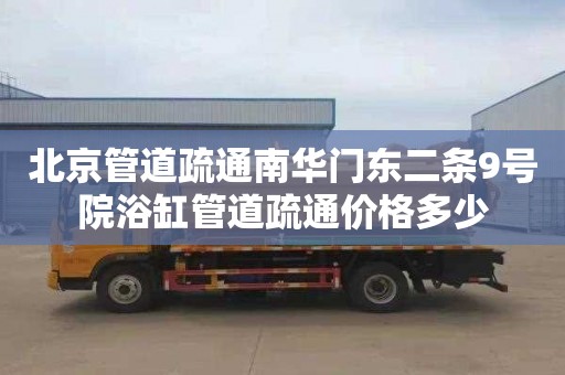北京管道疏通南华门东二条9号院浴缸管道疏通价格多少