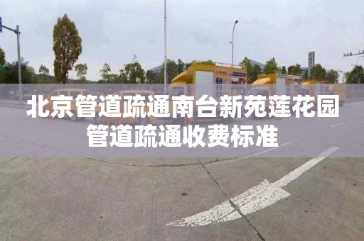北京管道疏通南台新苑莲花园管道疏通收费标准