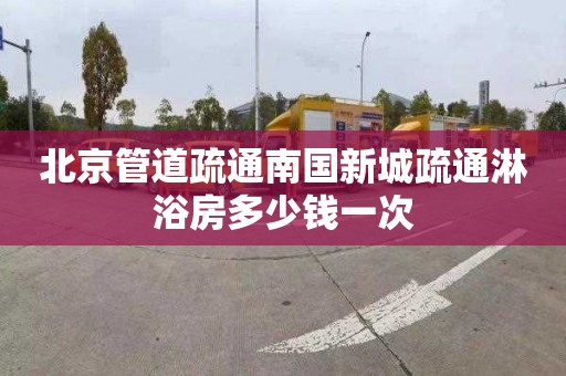 北京管道疏通南国新城疏通淋浴房多少钱一次
