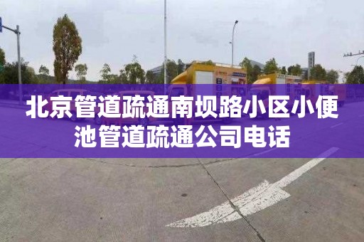 北京管道疏通南坝路小区小便池管道疏通公司电话