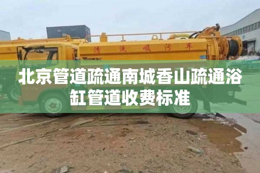 北京管道疏通南城香山疏通浴缸管道收费标准