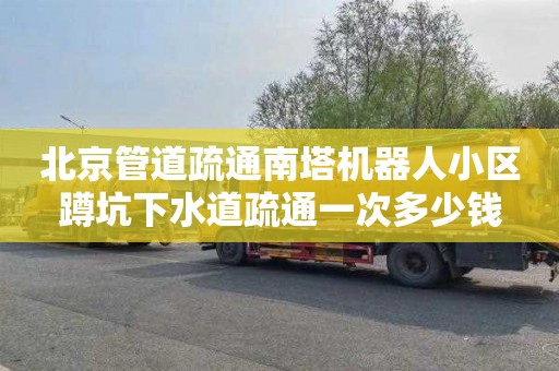 北京管道疏通南塔机器人小区蹲坑下水道疏通一次多少钱