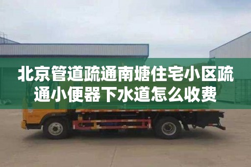 北京管道疏通南塘住宅小区疏通小便器下水道怎么收费
