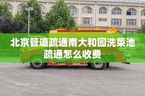 北京管道疏通南大和园洗菜池疏通怎么收费