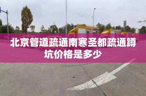 北京管道疏通南寒圣都疏通蹲坑价格是多少