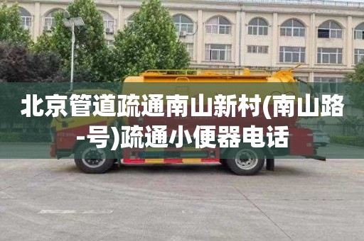 北京管道疏通南山新村(南山路-号)疏通小便器电话