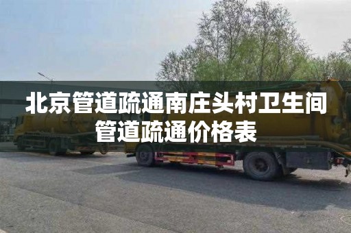 北京管道疏通南庄头村卫生间管道疏通价格表