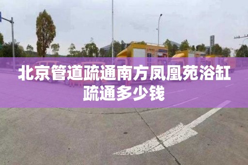 北京管道疏通南方凤凰苑浴缸疏通多少钱