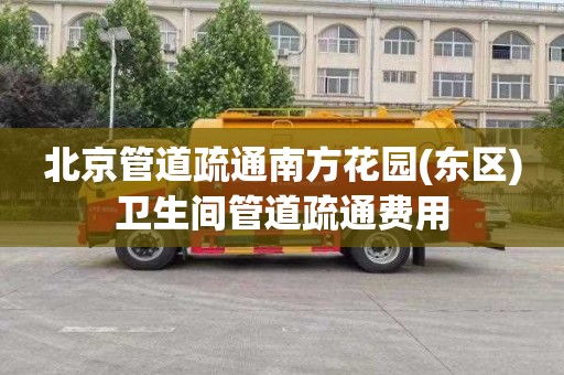 北京管道疏通南方花园(东区)卫生间管道疏通费用