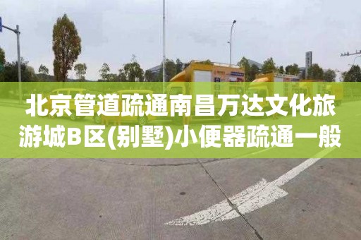 北京管道疏通南昌万达文化旅游城B区(别墅)小便器疏通一般要多少钱