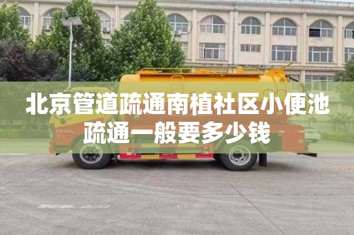 北京管道疏通南植社区小便池疏通一般要多少钱