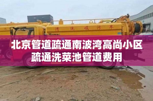 北京管道疏通南波湾高尚小区疏通洗菜池管道费用