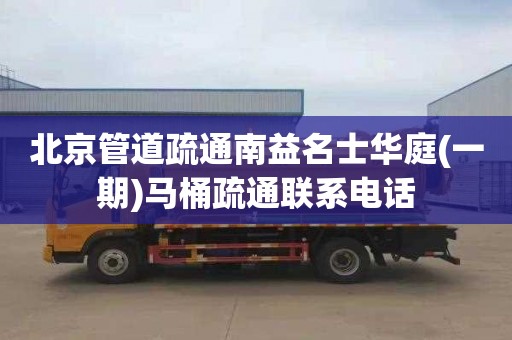 北京管道疏通南益名士华庭(一期)马桶疏通联系电话