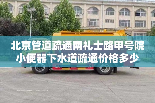 北京管道疏通南礼士路甲号院小便器下水道疏通价格多少