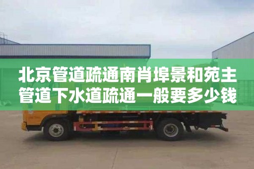 北京管道疏通南肖埠景和苑主管道下水道疏通一般要多少钱