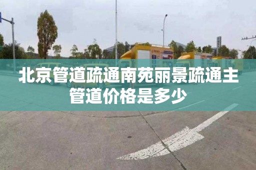 北京管道疏通南苑丽景疏通主管道价格是多少