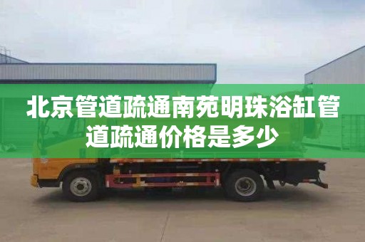 北京管道疏通南苑明珠浴缸管道疏通价格是多少