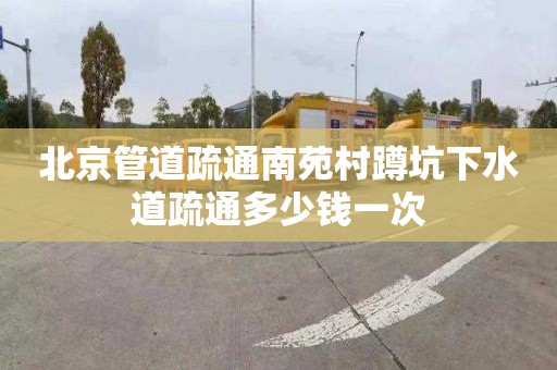 北京管道疏通南苑村蹲坑下水道疏通多少钱一次