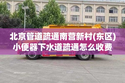 北京管道疏通南营新村(东区)小便器下水道疏通怎么收费
