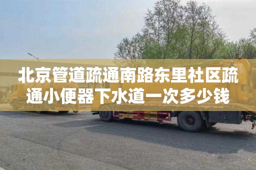 北京管道疏通南路东里社区疏通小便器下水道一次多少钱