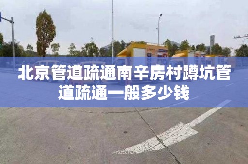 北京管道疏通南辛房村蹲坑管道疏通一般多少钱