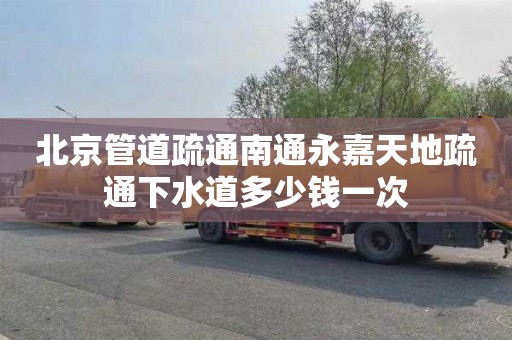 北京管道疏通南通永嘉天地疏通下水道多少钱一次