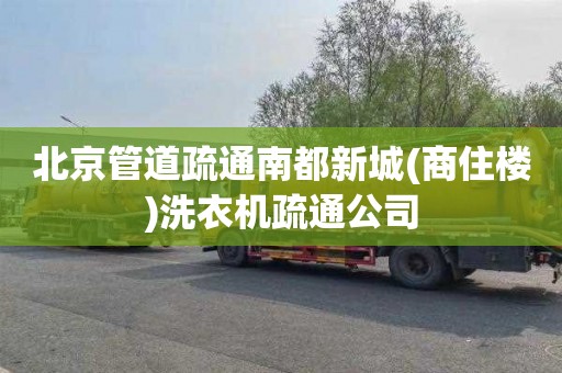 北京管道疏通南都新城(商住楼)洗衣机疏通公司