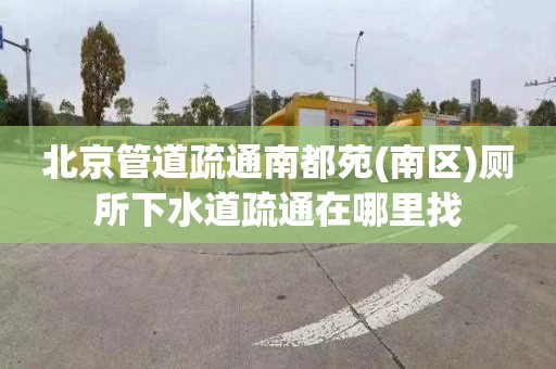 北京管道疏通南都苑(南区)厕所下水道疏通在哪里找