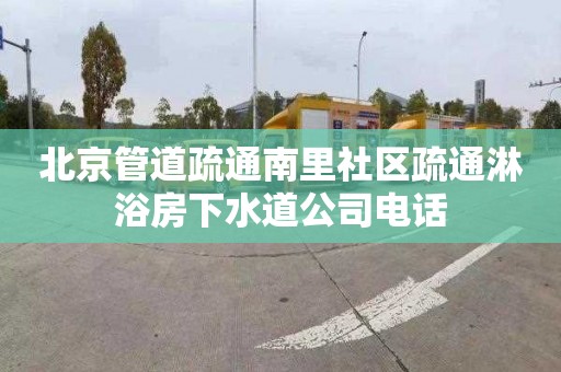 北京管道疏通南里社区疏通淋浴房下水道公司电话