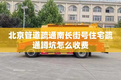 北京管道疏通南长街号住宅疏通蹲坑怎么收费