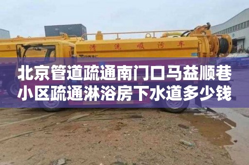 北京管道疏通南门口马益顺巷小区疏通淋浴房下水道多少钱电话