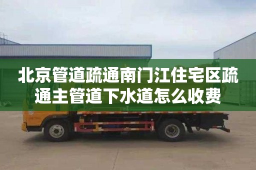 北京管道疏通南门江住宅区疏通主管道下水道怎么收费