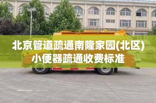 北京管道疏通南隆家园(北区)小便器疏通收费标准