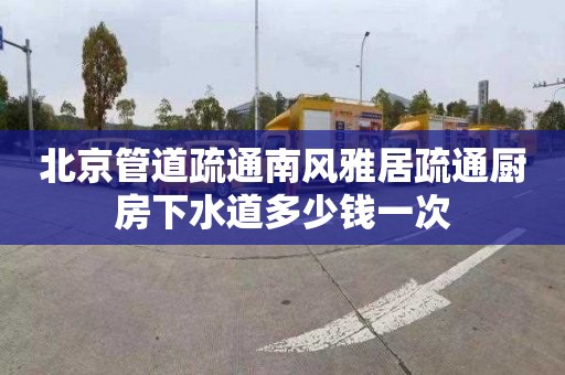 北京管道疏通南风雅居疏通厨房下水道多少钱一次