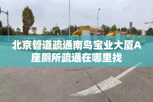 北京管道疏通南鸟宝业大厦A座厕所疏通在哪里找