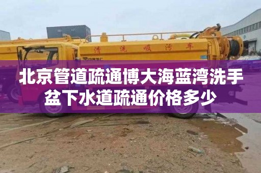 北京管道疏通博大海蓝湾洗手盆下水道疏通价格多少