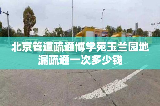 北京管道疏通博学苑玉兰园地漏疏通一次多少钱