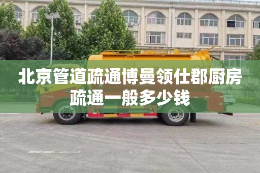 北京管道疏通博曼领仕郡厨房疏通一般多少钱