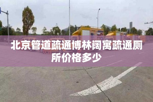 北京管道疏通博林阔寓疏通厕所价格多少