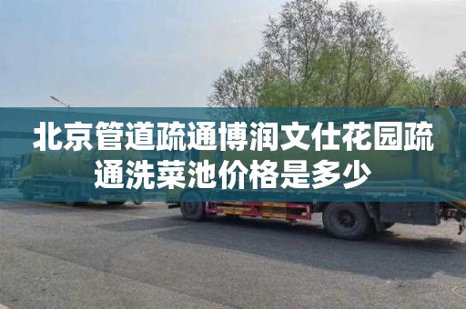 北京管道疏通博润文仕花园疏通洗菜池价格是多少