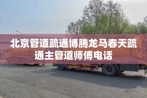 北京管道疏通博腾龙马春天疏通主管道师傅电话
