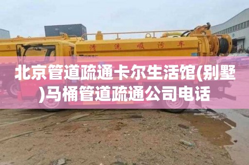 北京管道疏通卡尔生活馆(别墅)马桶管道疏通公司电话